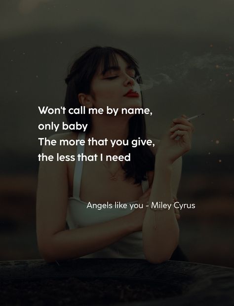 Won't call me by name, only baby The more that you give, the less that I need Miley Cyrus, Call Me, Like You, Angel, Quick Saves