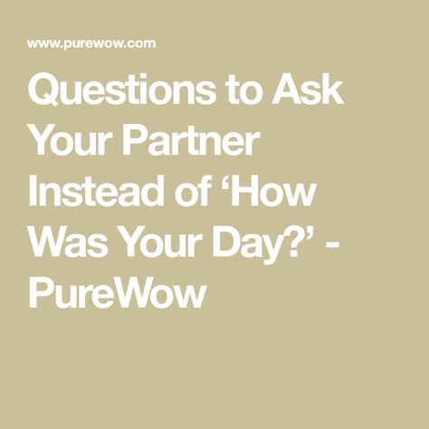 Questions to Ask Your Partner Instead of ‘How Was Your Day?’ - PureWow Questions To Ask Besides How Was Your Day, Questions To Ask Other Than How Was Your Day, Ways To Ask How Are You, Questions Instead Of How Are You, What To Say Instead Of How Was Your Day, Instead Of How Was Your Day, Questions To Ask Instead Of How Was Your Day, Other Ways To Ask How Was Your Day, Questions To Ask Instead Of How Are You