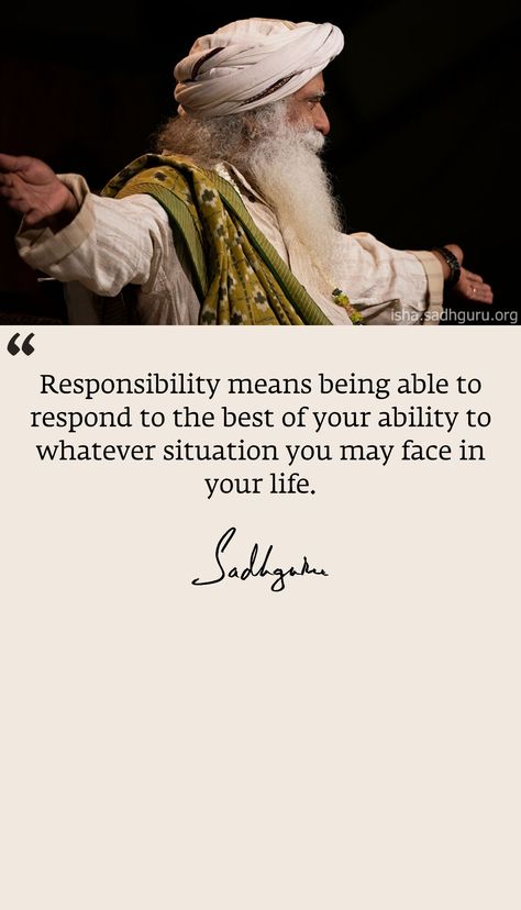 Responsibility means being able to respond to the best of your ability to whatever situation you may face in your life. - Sadhguru Quotes #responsibility #life #ability Breathing Quotes, Breath Quotes, Yoga Quotes Mindfulness, Responsibility Quotes, Sadhguru Quotes, Jaggi Vasudev, Mystic Quotes, Quotes Mindfulness, Inspirtional Quotes