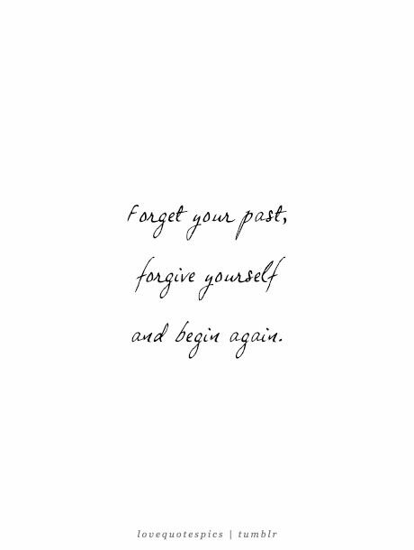 Forget your past, forget yourself and begin again Forget Your Past Quotes, Forgive Yourself Quotes Tattoo, Forgive And Forget Tattoo, Forget Past Quotes, Healing Quotes Tattoo, Begin Again Tattoo, Begin Again Quotes, Past Tattoo, Forget Past