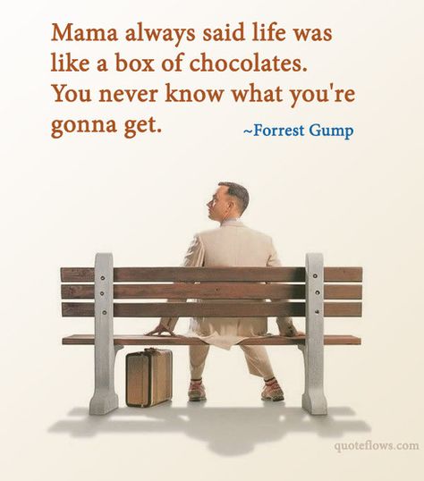 Mama always said life was like a box of chocolate. You never know what you're gonna get. Forrest Gump Forrest Gump Quotes, 90s Quotes, Chocolate Quotes, Forest Gump, A Box Of Chocolates, Classic Quotes, Box Of Chocolates, Famous Movie Quotes, Forrest Gump