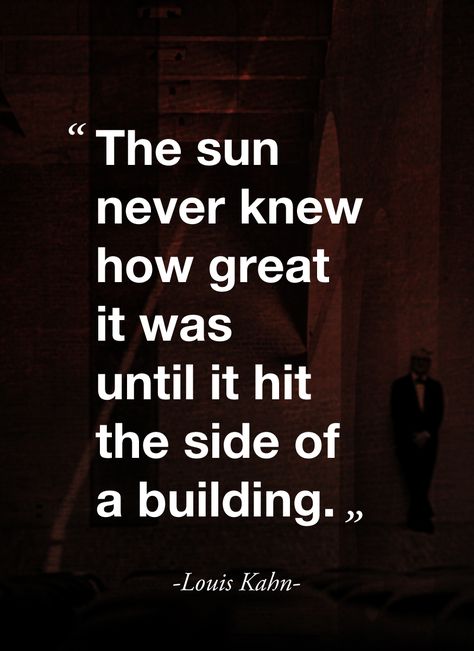 "The sun never knew how great it was until it hit the side of a building." (Louis Kahn) Architect Quotes, Building Quotes, Louis Kahn, Quotes About Photography, Architecture Quotes, Design Quotes, Great Quotes, Wallpaper Quotes, Wise Words