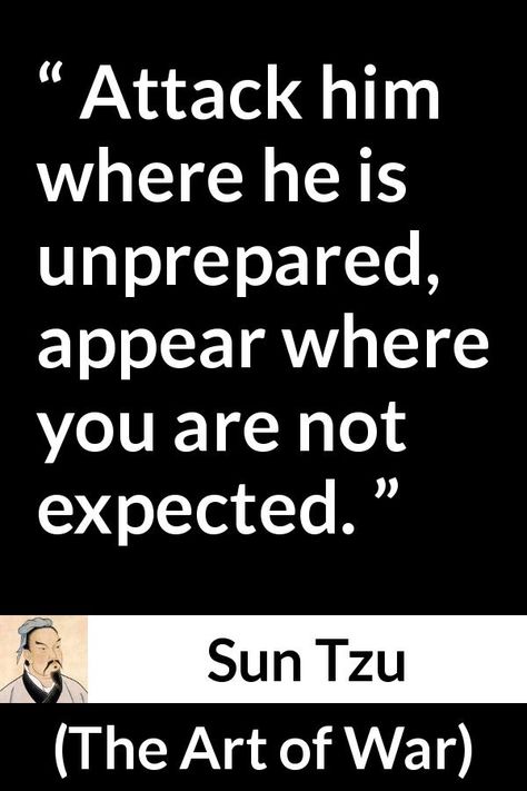 Sun Tzu quote about attack from The Art of War (5th century BC) - Attack him where he is unprepared, appear where you are not expected. Art Of Warfare Quotes, Sun Tzu Quotes, Strategy Quotes, Chess Quotes, Military Quotes, Sun Tzu, Genius Quotes, Warrior Quotes, Philosophy Quotes