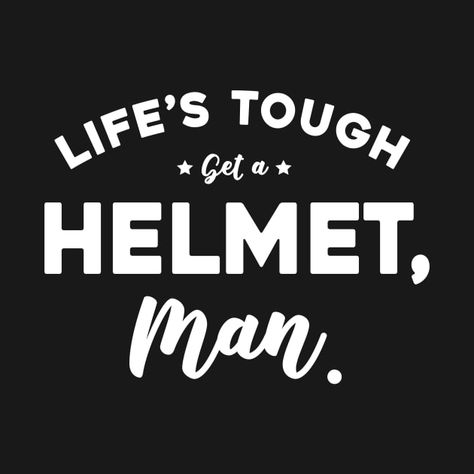 Check out this awesome 'Life%E2%80%99s+Tough+Get+A+Helmet%2C+Man' design on @TeePublic! Life’s Tough Get A Helmet, Funny Share, Man Design, Man Shirt, Life Humor, Kids Magnets, Friends Forever, Party Design, The Words