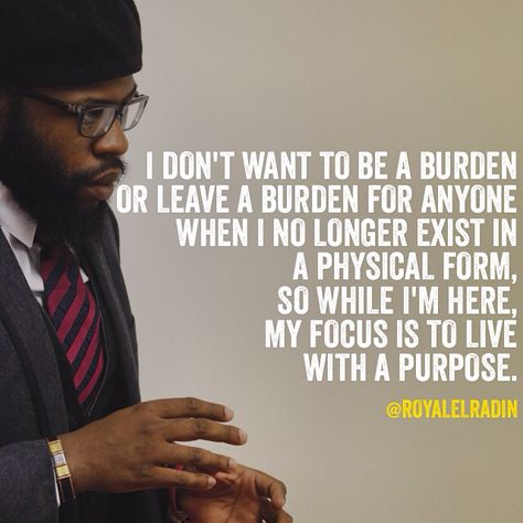 I DON'T WANT TO BE A BURDEN OR LEAVE A BURDEN FOR ANYONE WHEN I NO LONGER EXIST IN A PHYSICAL FORM, SO WHILE I'M HERE, MY FOCUS IS TO LIVE WITH A PURPOSE. A Burden, Surround Yourself, Good Music, Good Books, Physics, Mindfulness, Reading, Quotes, Books