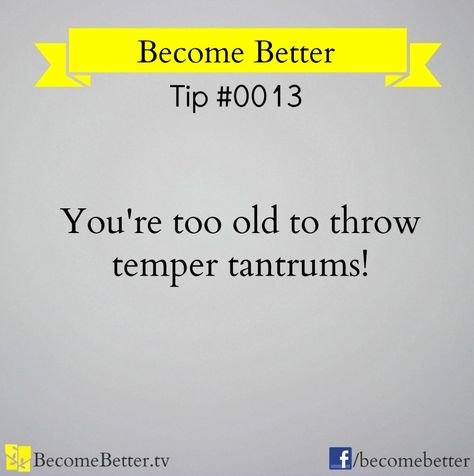 Too old to throw temper tantrums become better tip via www.Facebook.com/BecomeBetter and www.BecomeBetter.tv Adult Temper Tantrums Quotes, Temper Tantrums Funny, Tantrums Quotes, Childish Behavior, Immature Adults, Behavior Quotes, Temper Tantrum, True Statements, Temper Tantrums