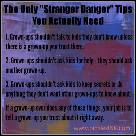 Stranger Danger Tips - “The Only “Stranger Danger” Tips You Actually Need” 1. Grown-ups shouldn’t talk to kids they don’t know unless there is a grown-up you trust there. 2. Grown-ups shouldn’t ask kids for help – they should ask another grown-up. 3. Grown-ups shouldn’t ask kids to keep secrets or do anything they don’t want other grown-ups to know about. If a grown-up ever does any of those things, your job is to tell a grown-up you trust about it right away. Uppfostra Barn, Stranger Danger, Parenting Done Right, Kid Hacks, Conscious Parenting, Smart Parenting, Parenting 101, Future Mom, Parenting Skills