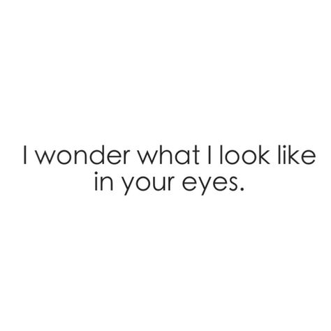 I wonder what I look like in your eyes. Lost In Your Eyes Quotes, In Your Eyes Quotes, Your Eyes Quotes, Lost In Your Eyes, Eyes Quotes, Loving Quotes, About Love Quotes, Eye Quotes, Moon And Stars