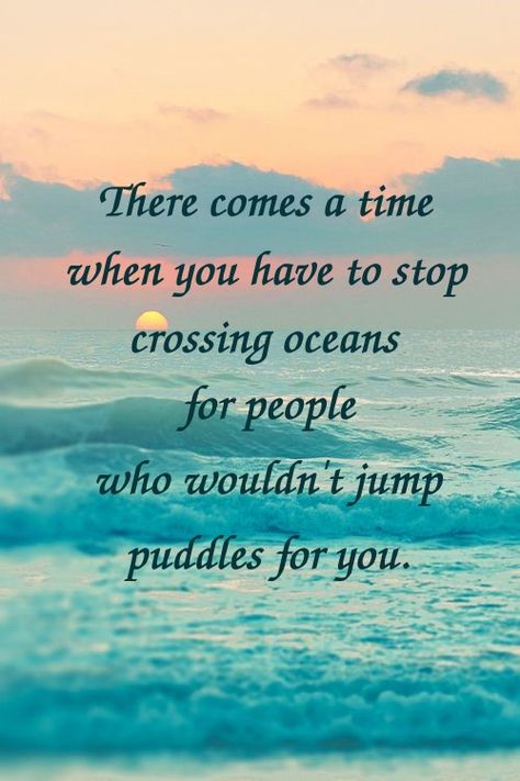 Stop Crossing Oceans For People Quotes, Stop Jumping Oceans For People, Jumping Puddles Quotes, Crossing Oceans For People Quotes, Dont Cross Oceans For People Who Wouldnt, There Comes A Time When You Have To Stop, Stop Crossing Oceans For People, Quote Captions, Control Quotes