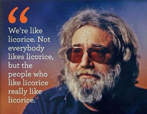 We're like licorice. Not everybody likes licorice, but the people who like licorice... | Jerry Garcia Picture Quotes | Quoteswave Jerry Garcia Quotes, Grateful Dead Quotes, Grateful Dead Poster, Dead Quote, The Jam Band, Dead And Company, Jerry Garcia, Forever Grateful, Grateful Dead