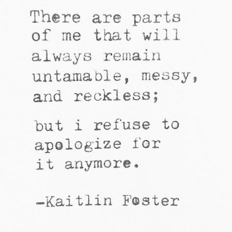 Kaitlin Foster #kaitlinfoster #quotes #words #thoughts #poetry #poem #untamable #messy #reckless #refuse #apologize Quotes Life Lessons, Messy Quotes, Words With Friends, Quotes About Everything, Character Quotes, Super Quotes, Trendy Quotes, Ideas Quotes, Quotes Life