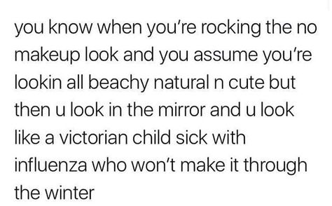 Yeah, but I've gotten used to not wearing makeup, so even though I don't like how I look, I don't really pay too much attention, either. Sick Victorian Child, Sickly Victorian Child, The No Makeup Look, Child Meme, Victorian Child, No Makeup Look, Clean Humor, No Makeup, Make Up Artist