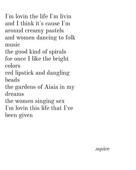 poetry saying I'm lovin the life I'm livin
and I think it's cause I'm around creamy pastels
and women dancing to folk music
the good kind of spirals
for once I like the bright colors
red lipstick and dangling beads
the gardens of Aiaia in my dreams 
the women singing sex
I'm lovin this life that I've been given 
by .squire Poems About Female Friendships, Grammar Police, Woman Singing, Story Writing Prompts, Female Friendship, Dark Makeup, Black Clothing, Forever Me, Folk Music