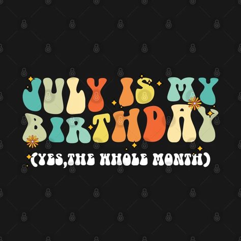 July Is My Birthday The Whole Month, Colorful July Birthday - July Is My Birthday The Whole Month - T-Shirt | TeePublic July Is My Birthday Month, July Birthday Month Quotes, July Birthday Month, Birthday Month Quotes, August Birthday, July Birthday, New Month, Birthday Month, Kids T Shirts