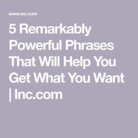 5 Remarkably Powerful Phrases That Will Help You Get What You Want | Inc.com Powerful Phrases, Get What You Want, I Want You, You Choose, Energy