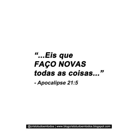 Fundo na cor branca, e na cor preta centralizado, e alinhado à esquerda está escrito: “...Eis que faço novas todas as coisas...” -  Apocalipse 21:5.

Na parte de baixo da imagem centralizados estão escritos o endereço do instagram: @cristotudoemtodos, e do blog: www.blogcristotudoemtodos.blogspot.com. Jesus