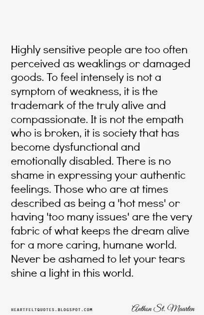 Highly Sensitive People: Are too often perceived as weaklings or damaged goods. To feel intensity is not a symptom of weakness, it is the trademark of the truly alive and compassionate. Lacking Empathy Quotes, Sensitive Quotes, Liking Someone Quotes, Mom Motivation, Strength Quotes, Highly Sensitive People, Highly Sensitive Person, Find Balance