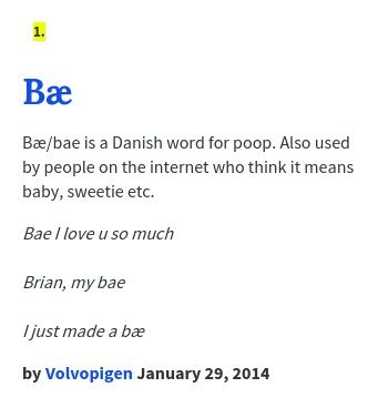 Bæ/bae is a Danish word for poop. Also used by people on the internet who think it means baby, sweetie etc. Urban Dictionary: Bæ - Danish word for poop http://www.urbandictionary.com/define.php?term=Bae Urban Dictionary Funny, Urban Words, Danish Words, Weird Humor, Dictionary Words, Funny Definition, Terms Of Endearment, Dictionary Definitions, Omg Funny