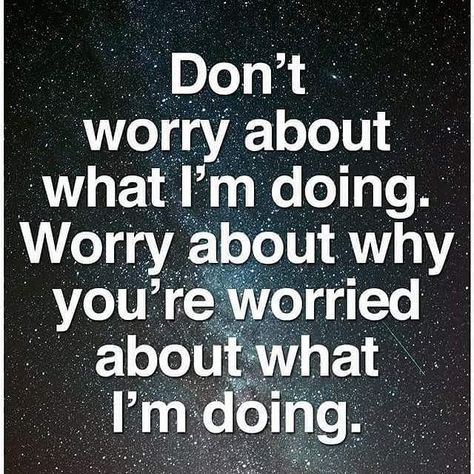 Don't worry about what I'm doing. Worry about why you're worried about what I'm doing. Famous Quotes About Life, Feeling Sorry For Yourself, Done Quotes, Motivational Quotes For Working Out, Life Organization, Sarcastic Quotes, The Words, Woman Quotes, Great Quotes