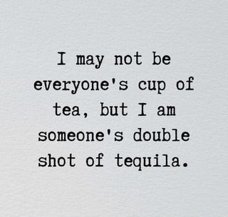 I may not be everyone's cup of tea, but I am someone's double shot of tequila. – popular memes on the site ifunny.co I May Not Be Your Cup Of Tea Quotes, I Am Not Everyones Cup Of Tea Quotes, Not Everyone's Cup Of Tea Quotes, I May Not Be Everyones Cup Of Tea, Quotes About Tequila, Not Everyone’s Cup Of Tea, Tequila Memes Funny, Not Everyone’s Cup Of Tea Quotes, Tequila Instagram Captions