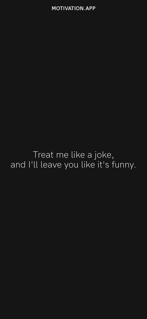 Treat me like a joke, and I'll leave you like it's funny. From the Motivation app: https://motivation.app/download Treat Me Like A Joke And Ill Leave You, Treat Me Like An Option And I'll Show You, If You Treat Me Like An Option, Treat Me Like An Option, Treat Me Like A Joke, Motivation App, Tupac Shakur, It's Funny, Ios Wallpapers