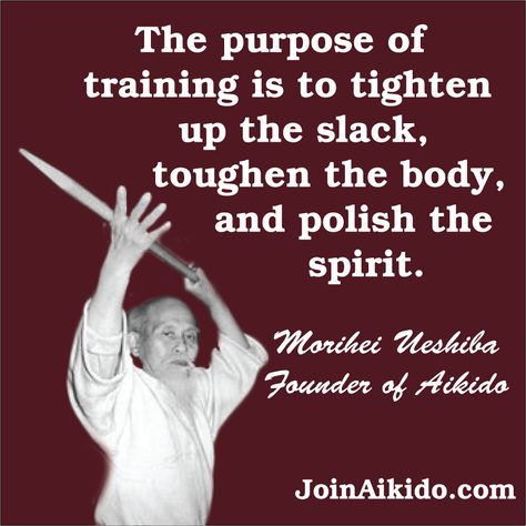 The purpose of training is to tighten up the slack, toughen the body, and polish the spirit.  O'Sensei Morihei Ueshiba, Founder of Aikido Karate Inspiration, Aikido Quotes, Morihei Ueshiba, Arts Quotes, Martial Arts Sparring, Martial Arts Quotes, Stoicism Quotes, Karate Martial Arts, Zen Quotes