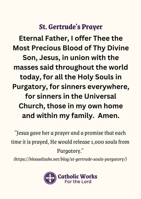 Jesus gave St. Gertrude a prayer and a promise that each time it is prayed, He would release 1,000 souls from Purgatory (info from https://blessedisshe.net/blog/st-gertrude-souls-purgatory/). This can be prayed anytime, and with it, you can help your loved ones in Purgatory go to Heaven and be with God. Purgatory Prayer, St Gertrude, Souls In Purgatory, Angel Prayers, Catholic Family, Night Prayer, Good Prayers, Prayers For Healing, Faith Prayer