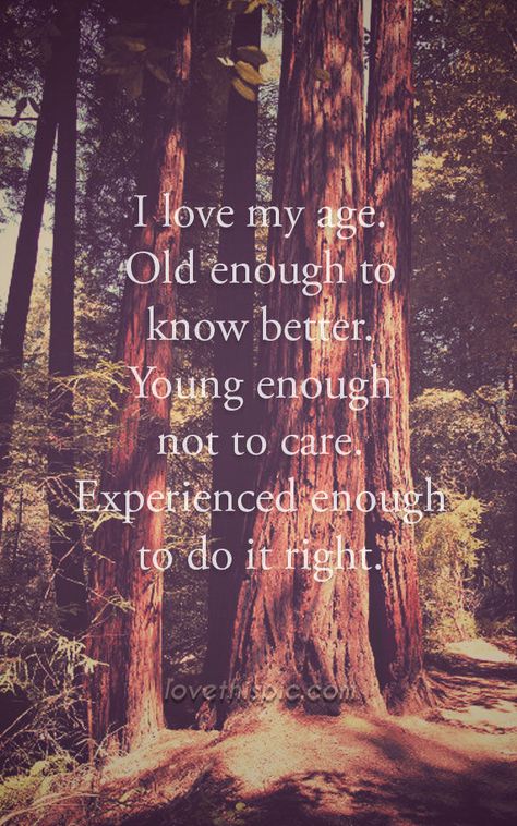 I love my age life quotes quotes positive quotes quote life quote inspirational wisdom age With Age Comes Wisdom Quotes, I Have A Good Life Quotes, Tell People You Love Them Quotes, Love My Life Quotes, I Love My Life, Aging Quotes, Life Is Beautiful Quotes, Quote Inspirational, Quote Life