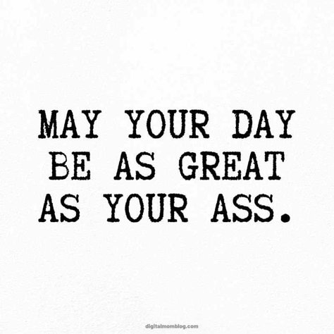 great day great ass meme - may your day be as great as your butt Cute Have A Good Day Quotes, Have A Great Day Meme Funny, Funny Have A Good Day Memes Hilarious, Have A Good Work Day Quotes, Busy Day Quotes Funny, You Are Funny, Great Day At Work Quotes, Quote For The Day Funny, Happy Looks Good On You Quotes