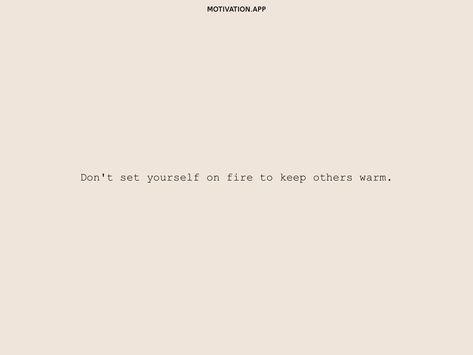 Don't Set Yourself On Fire, Keep The Fire Burning Quotes, Don't Set Yourself On Fire Quotes, Don’t Set Yourself On Fire To Keep Others Warm, Burn Quotes Fire, Fire Quotes Burning, 2023vision Board, Just Quotes, Warm Quotes