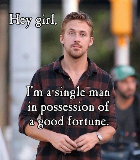 Hey girl. I'm a single man in possession of a good fortune. Book Nerd Humor, Northanger Abbey Movie, Darcy And Elizabeth, Nerd Humor, Single Men, Good Fortune, Ryan Gosling, Hey Girl, Book Memes