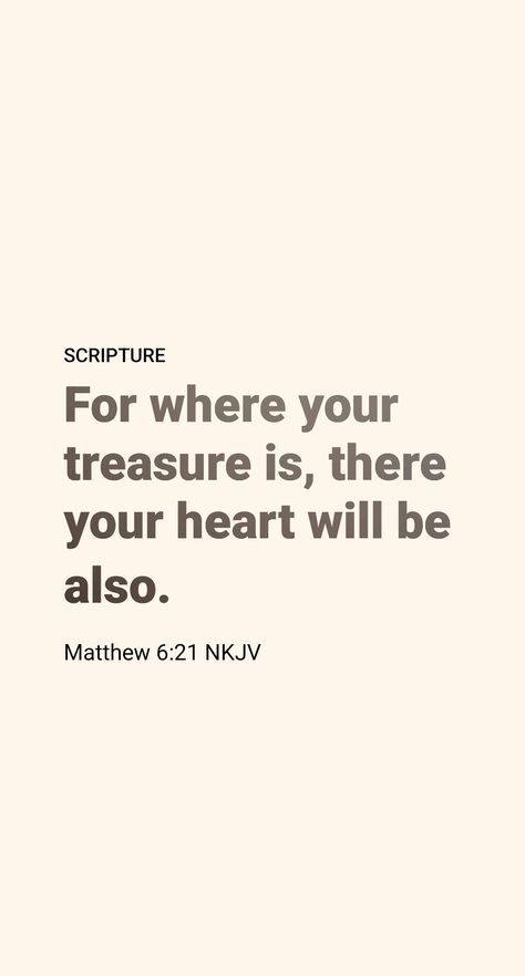 Jesus said in the preceding verse: “Where your treasure is, there your heart will be also.” (Matthew 6:21) How can we know whether our heart is centered on spiritual or material things? Perhaps the best guide is our conversation, since ‘out of the heart’s abundance the mouth speaks.’ (Luke 6:45) If we find ourselves constantly talking about material things or worldly achievements, it is evidence that our heart is divided and that our spiritual vision is defective. Where Your Heart Is There Your Treasure, Where Your Treasure Is There Your Heart, Heart Touching Bible Verses, Matthew Bible Verses, Luke 6 45, Matthew Bible, Christian Iphone Wallpaper, Walk In The Spirit, Comforting Bible Verses