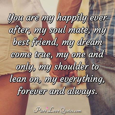 You are my happily ever after, my soul mate, my best friend, my dream come true, my one and only, my shoulder to lean on, my everything, forever and always. #loveyou #mydream #soulmate #youreeverything #lovequotes #love #forever You Are My One And Only Quotes, My One And Only Love Quotes, You Are My Dream Come True Quotes, I Love You Forever And Always, Happily Ever After Quotes, Without You Quotes, Pure Love Quotes, My Dream Come True, I Love You Means