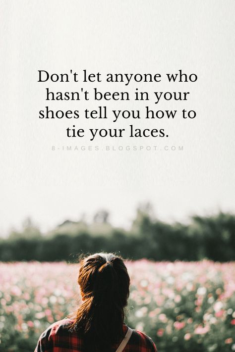 Quotes Don't let anyone who hasn't been in your
shoes tell you how to
tie your laces. Don’t Tell Anyone Quotes, You Are Not In My Shoes Quotes, Tied Of Life Quotes, Don't Give Advice To Anyone Quotes, Don’t Let Anyone Who Hasn’t Been In Your Shoes, You Don't Need To Know Everything Quotes, Don’t Choose Me Quotes, Stop Defending Yourself Quotes, Until You Walk In My Shoes Quotes