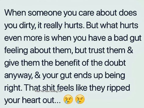 When someone you care about does you dirty, it really hurts. But what hurts even more is when you have a bad gut feeling about them, but trust them & give them the benefit of the doubt anyway, & your gut ends up being right. That shit feels like they ripped your heart out. Gut Feeling Quotes, It Really Hurts, Benefit Of The Doubt, When Someone Hurts You, Bad Quotes, Face Quotes, Thinking Of You Quotes, Betrayal Quotes, Life Advice Quotes Inspiration