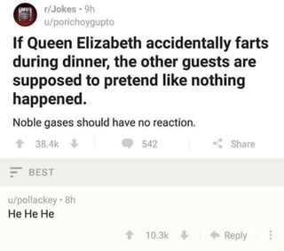 If Queen Elizabeth accidentally farts during dinner, the other guests are supposed to pretend like nothing happened. Noble gases should have no reaction. – popular memes on the site ifunny.co