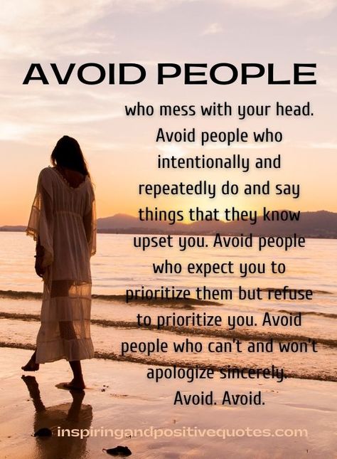 Avoid people who mess with your head. Avoid people who intentionally and repeatedly do and say things that they know upset you. Avoid people who expect you to prioritize them but refuse to prioritize you. Avoid people who can’t and won’t apologize sincerely. Avoid. Avoid. When People Avoid You Quotes, Temprory People Quotes, Avoid People Who Mess With Your Head, When Someone Avoids You Quotes, People Avoid You When They Know They Did You Wrong, You Can’t Expect You From Other People, People Who Bring You Down, Once You Feel Avoided By Someone, People Are Not Who They Appear To Be