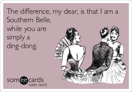 The difference, my dear, is that I am a Southern Belle, while you are simply a ding-dong. | Confession Ecard | someecards.com Southern Humor, Southern Things, Southern Pride, Southern Sayings, Southern Life, Southern Girls, Southern Women, Southern Comfort, Southern Girl