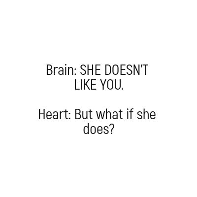 Brain: SHE DOESN'T LIKE YOU.  Heart: But what if she does? I Love Her But She Doesn't Love Me, Does She Love Me Quotes, She Doesn’t Like You Back, She Doesn’t Love You, What If She Doesnt Like Me, Does She Really Love Me, She Doesn't Like Me Back, She Doesn’t Love Me, When She Doesn't Love You Back