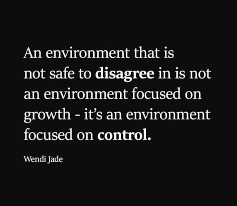 An environment that is not safe to disagree in is not an environment focused on growth - it's an environment focused on control. Quotes About Controlling People, Work Environment Quotes, Identity Quotes, People Quotes Truths, Controlling People, Environment Quotes, Control Quotes, Agree To Disagree, Growth Quotes