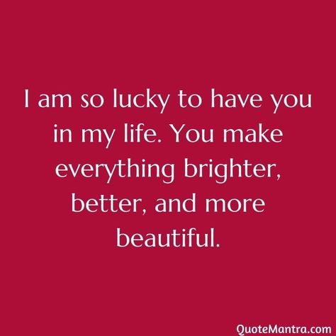 I am so lucky to have you in my life. You make everything brighter, better, and more beautiful. I'm So Lucky To Have You In My Life, Iam Lucky To Have You In My Life, I'm So Happy To Have You In My Life, I'm So Lucky To Have You, Im So Lucky To Have You In My Life Love, Glad You Came Into My Life Quotes, Im So Lucky To Have You In My Life, I Am So Happy To Have You In My Life, Im Lucky To Have You Quotes