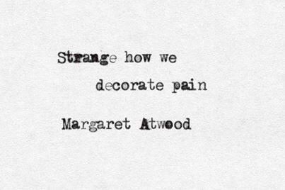 Love Margaret Atwood. "Strange how we decorate pain"  quotation from Margaret Atwood's  Morning in the Burned House Quotes Literature, Fina Ord, Motiverende Quotes, Literature Quotes, Life Quotes Love, Margaret Atwood, Literary Quotes, Poem Quotes, Infp