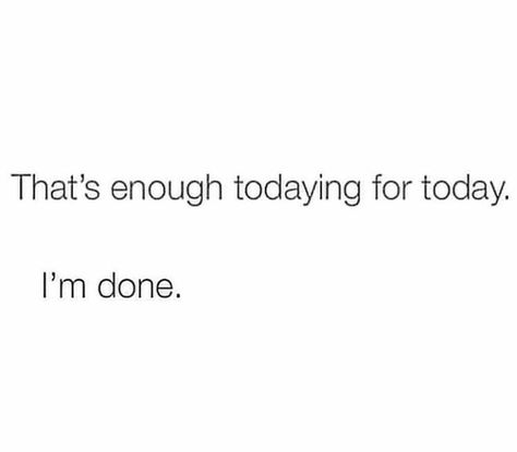 That's enough todaying for today. I'm done. Done For Today Quotes, I’m So F***ing Done Quotes, What Have I Done, Just Done, Nct Meme, Done Quotes, You Make Me Laugh, Today Quotes, Relatable Stuff