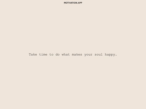 Take Time To Make Your Soul Happy, Do What Makes Your Soul Happy, Motivation App, Appreciate You, Make Time, Make It Yourself, Quotes