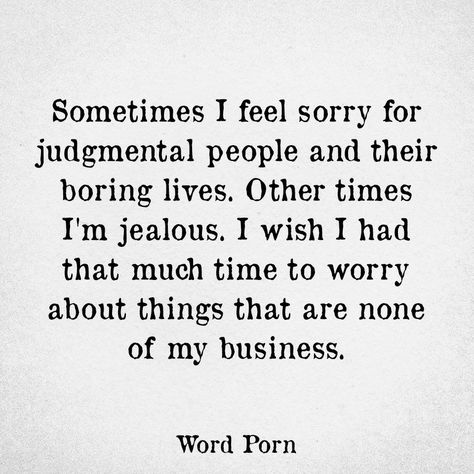 Sometimes I feel sorry for judgemental people and their boring lives. Other times I'm jealous. I wish I had that much time to worry about things that are none of  Y business Boring People Quotes, Judgmental People Quotes, Jealous People Quotes, Insecure People Quotes, Jealous People, Judgemental People, Judgmental People, Feeling Jealous, Jealous Of You