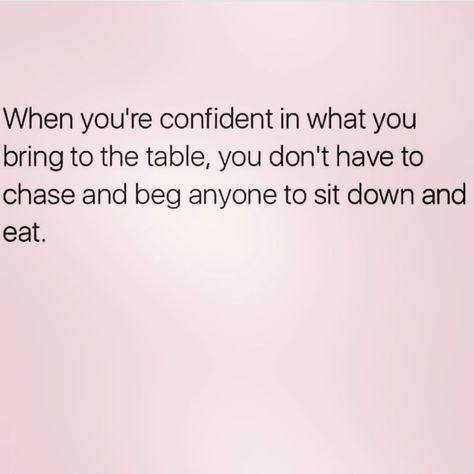 When you're confident in what you bring to the table, you don't have to chase and beg anyone to sit down and eat. Girl Relatable, Boy Advice, Angry Feminist, Babe Quotes, Real Talk Quotes, Self Love Quotes, Real Quotes, True Words, Fact Quotes