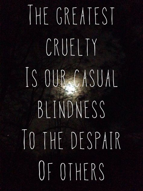 The greatest cruelty is our casual blindness to the despair of others. Empathy Quotes, Quotes Dream, Robert Kiyosaki, We Are The World, Tony Robbins, Quotable Quotes, The Words, Great Quotes, Wisdom Quotes