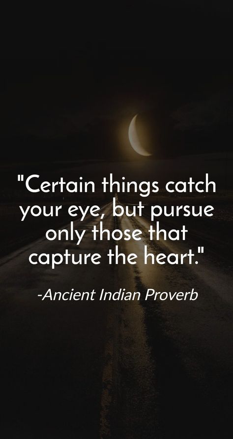 Certain things catch your eye, but pursue only those that capture the heart. -Ancient Indian Proverb Popular Proverbs, Indian Proverbs, India Quotes, Idioms And Proverbs, Native American Proverb, Poetry Ideas, Proverbs Quotes, Deep Art, Very Inspirational Quotes