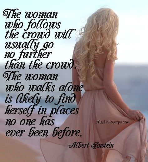 The woman who follows the crowd will usually go no further than the crowd. The woman who walks alone is likely to find herself in places no one has ever been before ~ Albert Einstein Einstein Quotes, Always Smile, Walking Alone, Love Photos, Romantic Love, Albert Einstein, Wise Quotes, Cute Quotes, Positive Thoughts