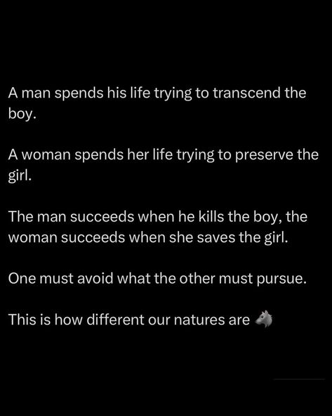 A man spends his life killing the boy inside, embracing strength and responsibility. He succeeds when he leaves behind the childish and conquers the adult world. A woman spends her life preserving the girl within, protecting her innocence and purity. She succeeds by maintaining her essence in a world that tries to tarnish it. One must avoid what the other must pursue ☝️ @alphareflections #masculinity #feminity #manhood #theredpill Man Protecting Woman, Baddie Advice, Empowering Books, Gentleman Quotes, Man Up Quotes, Astrology And Horoscopes, Cute Love Wallpapers, Trading Charts, Boy Quotes